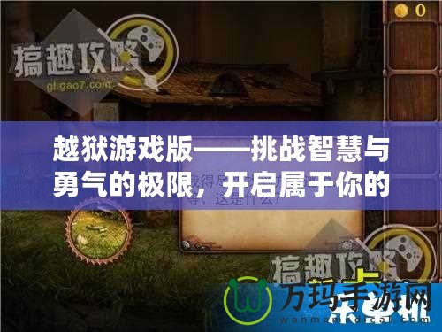 越獄游戲版——挑戰(zhàn)智慧與勇氣的極限，開啟屬于你的逃脫之旅