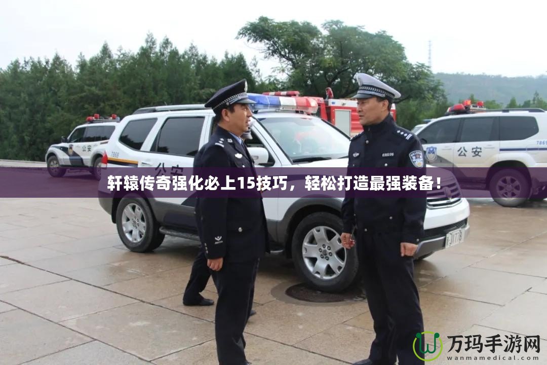 軒轅傳奇強(qiáng)化必上15技巧，輕松打造最強(qiáng)裝備！