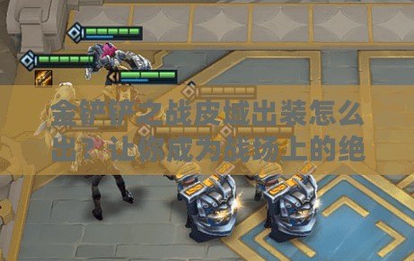 金鏟鏟之戰(zhàn)皮城出裝怎么出？讓你成為戰(zhàn)場上的絕對王者！