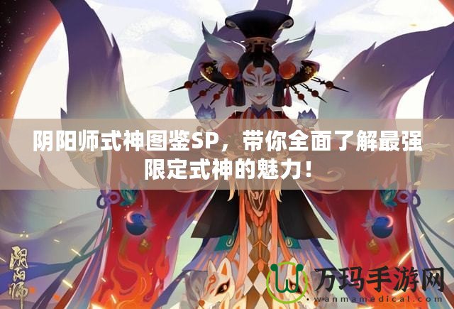 陰陽師式神圖鑒SP，帶你全面了解最強(qiáng)限定式神的魅力！