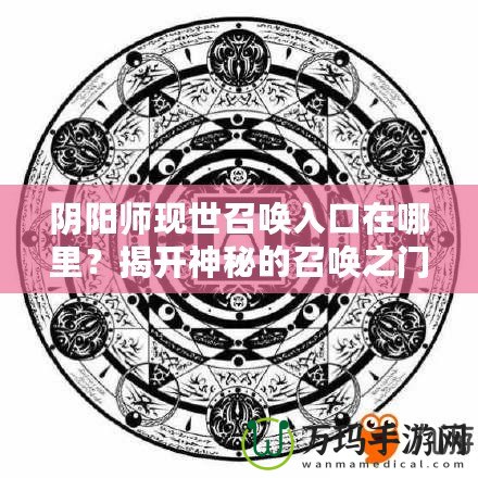陰陽師現(xiàn)世召喚入口在哪里？揭開神秘的召喚之門！