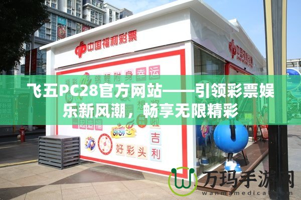 飛五PC28官方網(wǎng)站——引領(lǐng)彩票娛樂(lè)新風(fēng)潮，暢享無(wú)限精彩