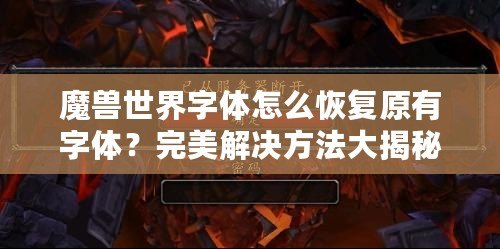 魔獸世界字體怎么恢復(fù)原有字體？完美解決方法大揭秘！
