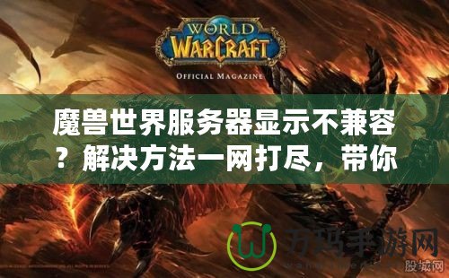 魔獸世界服務(wù)器顯示不兼容？解決方法一網(wǎng)打盡，帶你輕松解決！