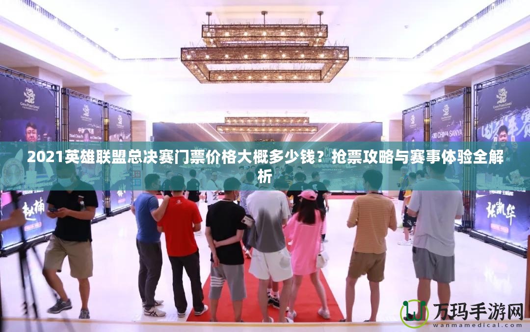 2021英雄聯(lián)盟總決賽門票價格大概多少錢？搶票攻略與賽事體驗全解析