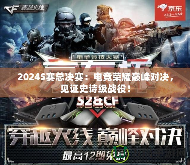 2024S賽總決賽：電競(jìng)榮耀巔峰對(duì)決，見(jiàn)證史詩(shī)級(jí)戰(zhàn)役！