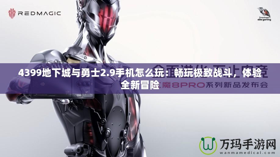 4399地下城與勇士2.9手機怎么玩：暢玩極致戰(zhàn)斗，體驗全新冒險
