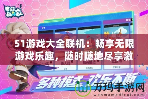 51游戲大全聯(lián)機(jī)：暢享無限游戲樂趣，隨時(shí)隨地盡享激情對戰(zhàn)