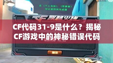 CF代碼31-9是什么？揭秘CF游戲中的神秘錯(cuò)誤代碼！