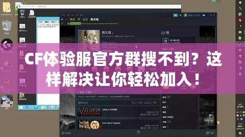 CF體驗(yàn)服官方群搜不到？這樣解決讓你輕松加入！