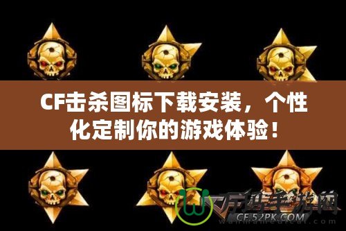 CF擊殺圖標(biāo)下載安裝，個(gè)性化定制你的游戲體驗(yàn)！
