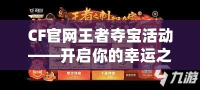 CF官網(wǎng)王者奪寶活動——開啟你的幸運之旅！