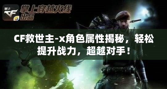 CF救世主-x角色屬性揭秘，輕松提升戰(zhàn)力，超越對手！