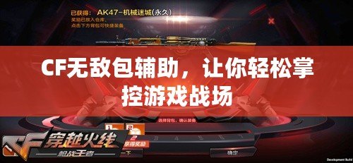 CF無(wú)敵包輔助，讓你輕松掌控游戲戰(zhàn)場(chǎng)