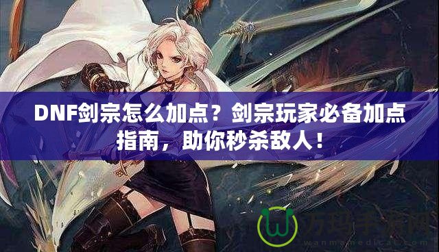 DNF劍宗怎么加點？劍宗玩家必備加點指南，助你秒殺敵人！