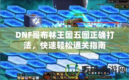 DNF哥布林王國五圖正確打法，快速輕松通關(guān)指南