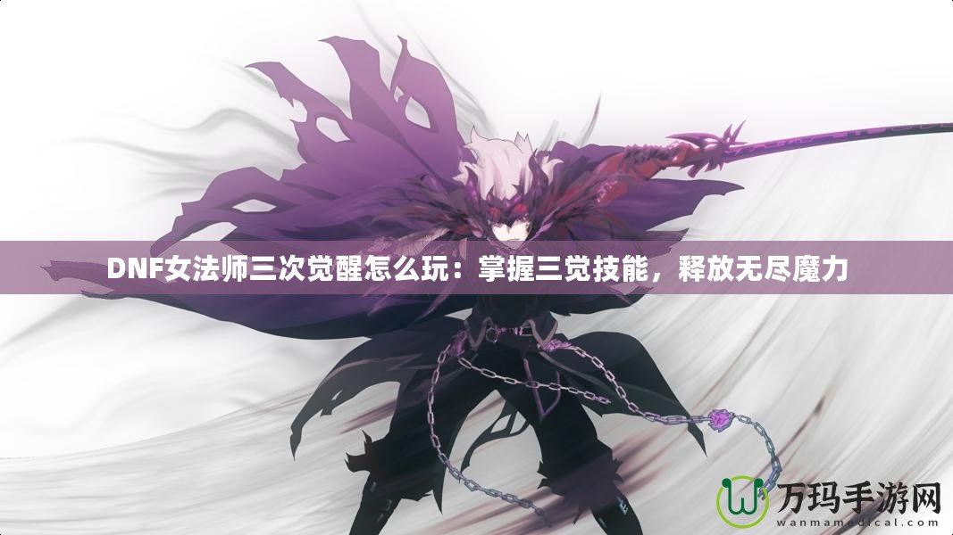 DNF女法師三次覺(jué)醒怎么玩：掌握三覺(jué)技能，釋放無(wú)盡魔力