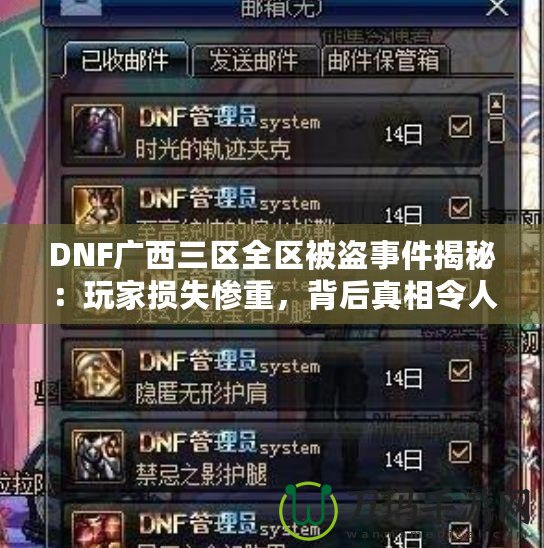 DNF廣西三區(qū)全區(qū)被盜事件揭秘：玩家損失慘重，背后真相令人震驚！