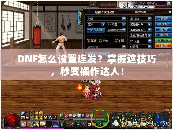 DNF怎么設(shè)置連發(fā)？掌握這技巧，秒變操作達(dá)人！