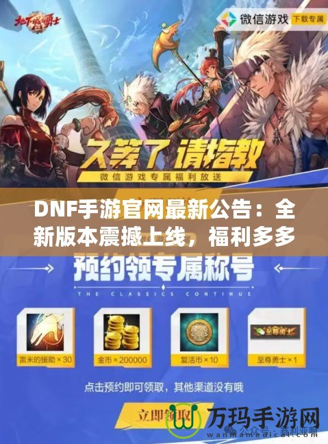 DNF手游官網(wǎng)最新公告：全新版本震撼上線，福利多多，驚喜連連！