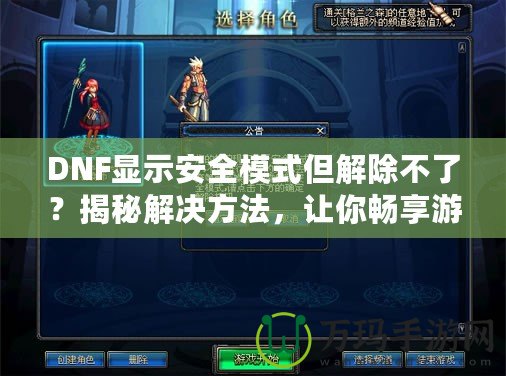 DNF顯示安全模式但解除不了？揭秘解決方法，讓你暢享游戲無憂！
