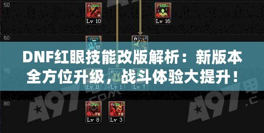 DNF紅眼技能改版解析：新版本全方位升級，戰(zhàn)斗體驗(yàn)大提升！
