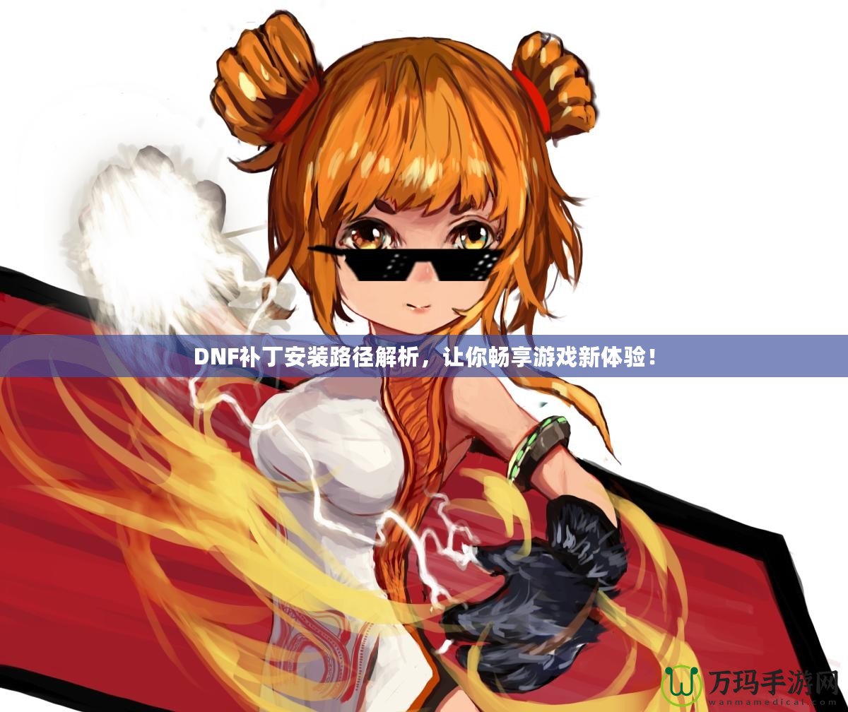 DNF補(bǔ)丁安裝路徑解析，讓你暢享游戲新體驗！