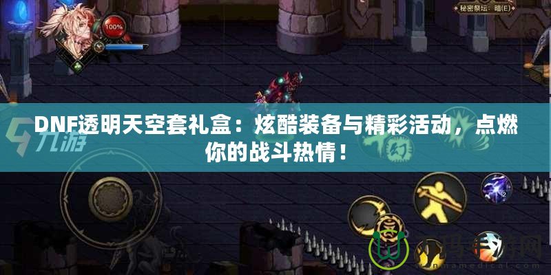 DNF透明天空套禮盒：炫酷裝備與精彩活動，點燃你的戰(zhàn)斗熱情！