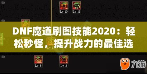 DNF魔道刷圖技能2020：輕松秒怪，提升戰(zhàn)力的最佳選擇