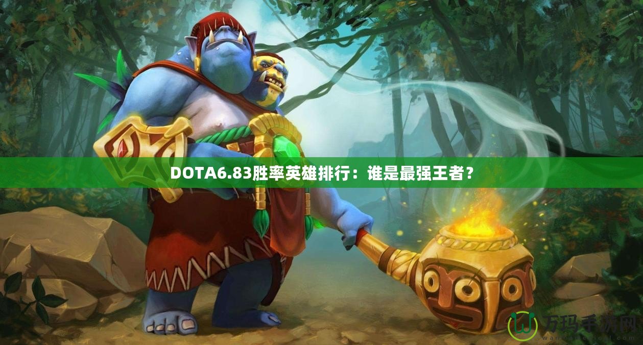 DOTA6.83勝率英雄排行：誰(shuí)是最強(qiáng)王者？