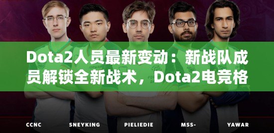 Dota2人員最新變動：新戰(zhàn)隊(duì)成員解鎖全新戰(zhàn)術(shù)，Dota2電競格局迎來新風(fēng)潮