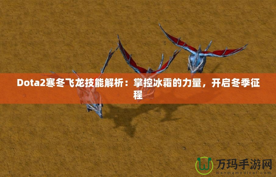 Dota2寒冬飛龍技能解析：掌控冰霜的力量，開啟冬季征程