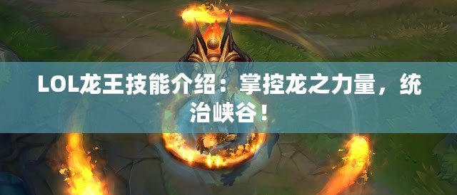 LOL龍王技能介紹：掌控龍之力量，統(tǒng)治峽谷！