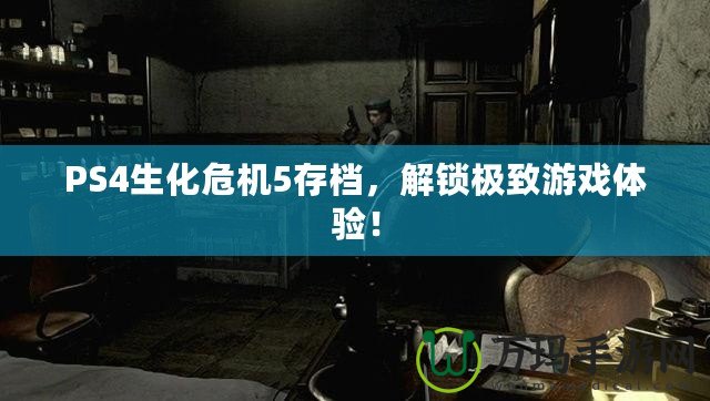 PS4生化危機(jī)5存檔，解鎖極致游戲體驗(yàn)！