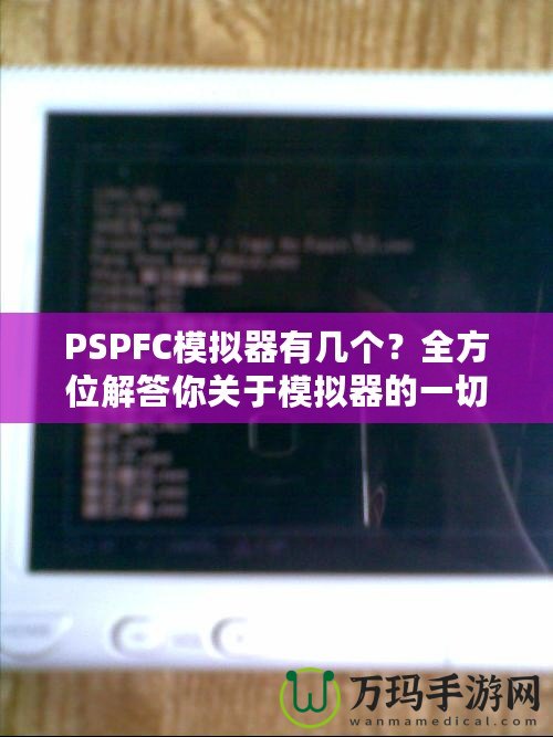 PSPFC模擬器有幾個？全方位解答你關于模擬器的一切疑問！