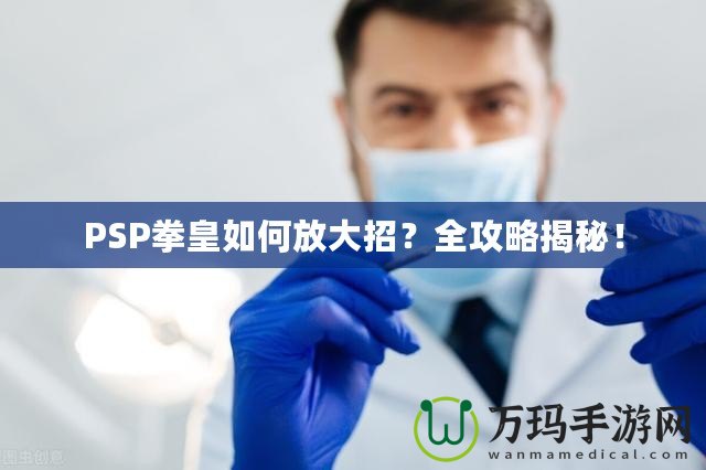 PSP拳皇如何放大招？全攻略揭秘！