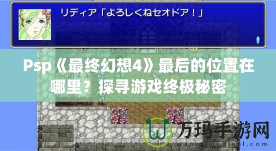Psp《最終幻想4》最后的位置在哪里？探尋游戲終極秘密