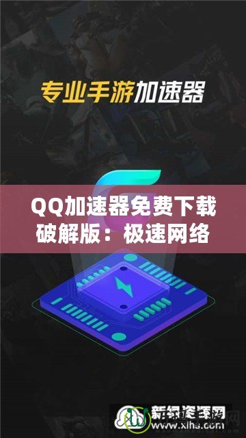 QQ加速器免費(fèi)下載破解版：極速網(wǎng)絡(luò)體驗(yàn)，暢游無阻