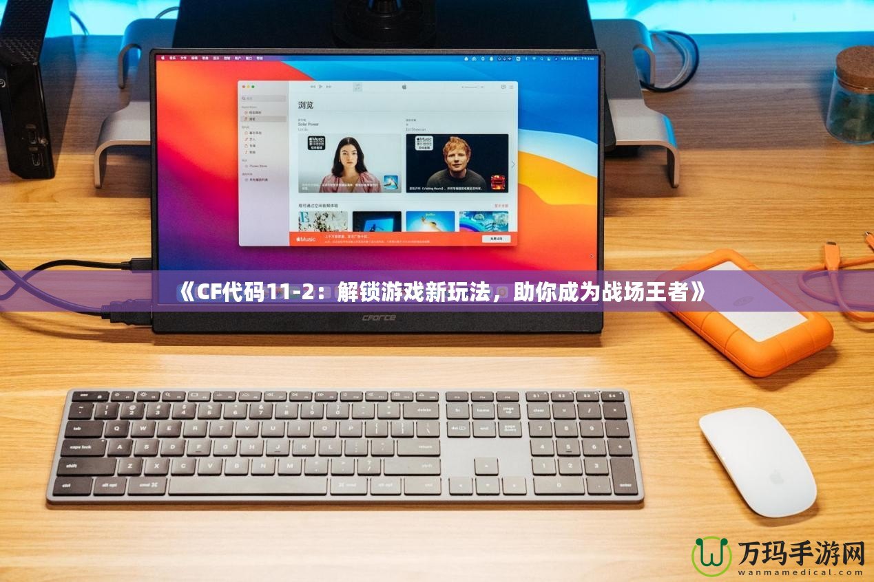 《CF代碼11-2：解鎖游戲新玩法，助你成為戰(zhàn)場王者》