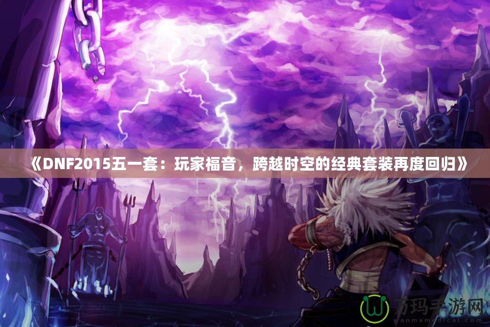 《DNF2015五一套：玩家福音，跨越時(shí)空的經(jīng)典套裝再度回歸》