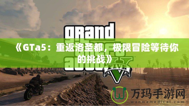《GTa5：重返洛圣都，極限冒險等待你的挑戰(zhàn)》