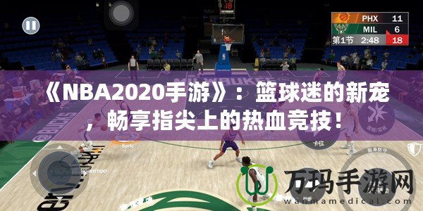《NBA2020手游》：籃球迷的新寵，暢享指尖上的熱血競技！