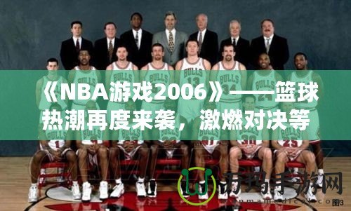 《NBA游戲2006》——籃球熱潮再度來襲，激燃對決等你來戰(zhàn)！