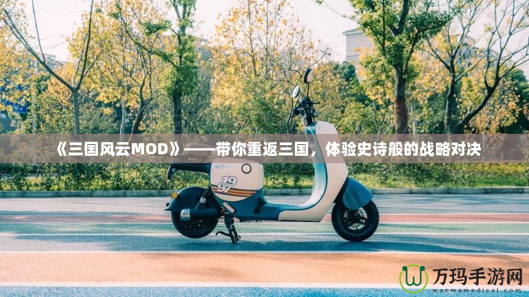 《三國風云MOD》——帶你重返三國，體驗史詩般的戰(zhàn)略對決