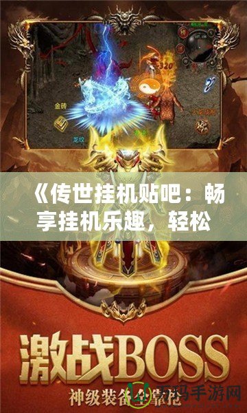《傳世掛機貼吧：暢享掛機樂趣，輕松體驗不一樣的游戲人生》