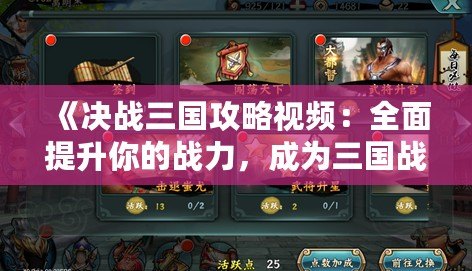 《決戰(zhàn)三國(guó)攻略視頻：全面提升你的戰(zhàn)力，成為三國(guó)戰(zhàn)場(chǎng)的無(wú)敵霸主》
