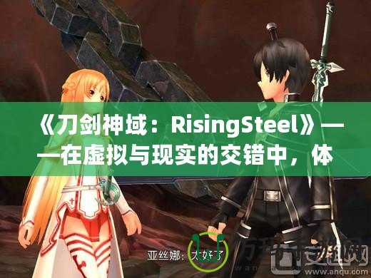 《刀劍神域：RisingSteel》——在虛擬與現(xiàn)實(shí)的交錯(cuò)中，體驗(yàn)前所未有的劍與魔法之旅！