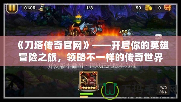《刀塔傳奇官網(wǎng)》——開啟你的英雄冒險之旅，領(lǐng)略不一樣的傳奇世界