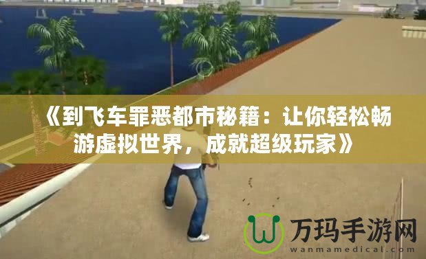 《到飛車罪惡都市秘籍：讓你輕松暢游虛擬世界，成就超級(jí)玩家》