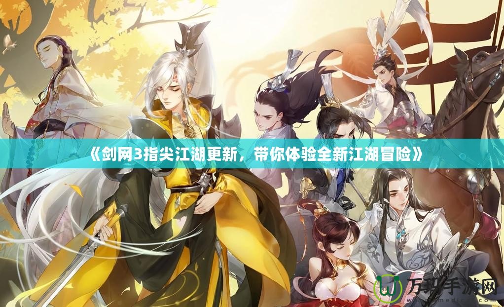 《劍網(wǎng)3指尖江湖更新，帶你體驗(yàn)全新江湖冒險(xiǎn)》